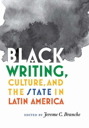 Black Writing, Culture, and the State in Latin America by Jerome C. Branche 9780826520623