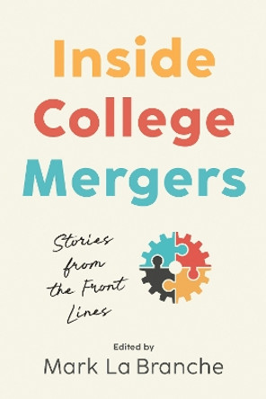 Inside College Mergers: Stories from the Front Lines by Mark La Branche 9781421448602