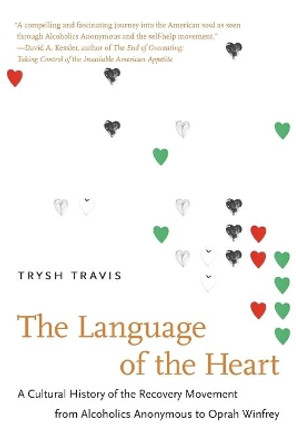 The Language of the Heart: A Cultural History of the Recovery Movement from Alcoholics Anonymous to Oprah Winfrey by Trysh Travis 9781469607306