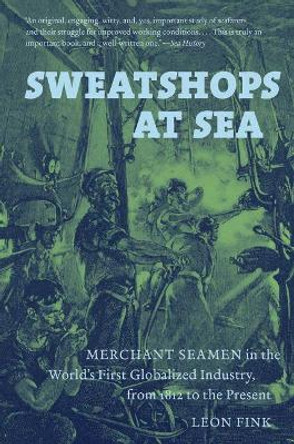 Sweatshops at Sea: Merchant Seamen in the World's First Globalized Industry, from 1812 to the Present by Leon Fink 9781469613697