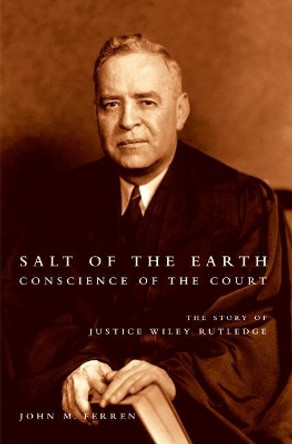 Salt of the Earth, Conscience of the Court: The Story of Justice Wiley Rutledge by John M. Ferren 9781469615400