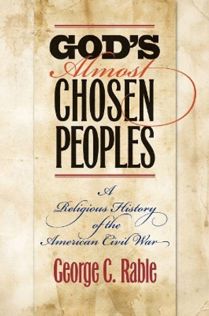 God's Almost Chosen Peoples: A Religious History of the American Civil War by George C. Rable 9781469621821