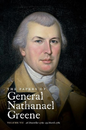 The Papers of General Nathanael Greene: Volume VII: 26 December 1780-29 March 1781 by Richard K. Showman 9781469623078