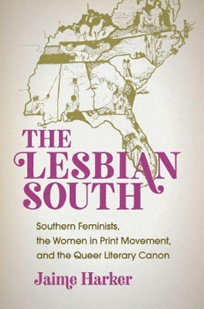 The Lesbian South: Southern Feminists, the Women in Print Movement, and the Queer Literary Canon by Jaime Harker 9781469643342