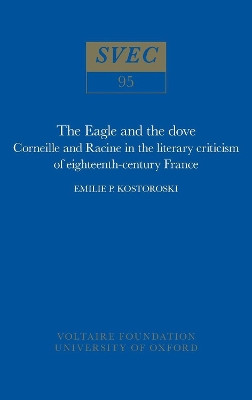 The Eagle and the Dove: Corneille and Racine in the literary criticism of eighteenth-century France: 1972 by Emilie P. Kostoroski 9780729401814