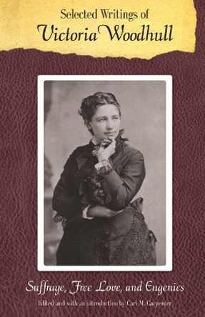 Selected Writings of Victoria Woodhull: Suffrage, Free Love, and Eugenics by Victoria C. Woodhull 9780803216471