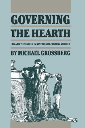 Governing the Hearth: Law and the Family in Nineteenth-Century America by Michael Grossberg 9780807842256