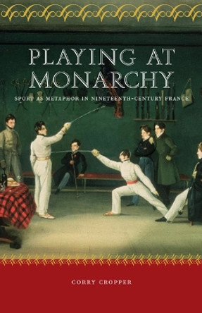 Playing at Monarchy: Sport as Metaphor in Nineteenth-Century France by Corry Cropper 9780803217737
