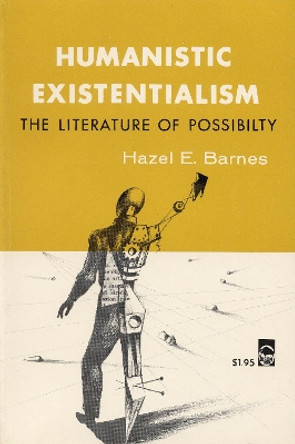 Humanistic Existentialism: The Literature of Possibility by Hazel Estella Barnes 9780803252295