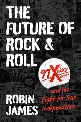 The Future of Rock and Roll: 97X WOXY and the Fight for True Independence by Robin James 9781469673455
