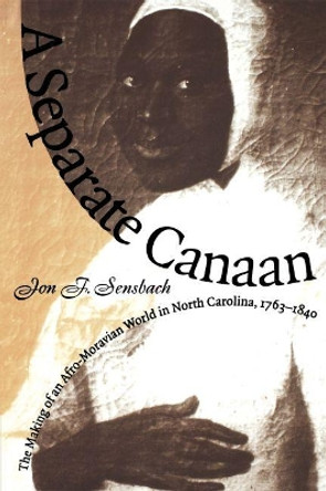 A Separate Canaan: The Making of an Afro-Moravian World in North Carolina, 1763-1840 by Jon F. Sensbach 9780807846988