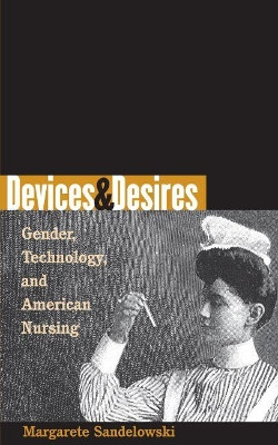 Devices and Desires: Gender, Technology, and American Nursing by Margarete Sandelowski 9780807848937