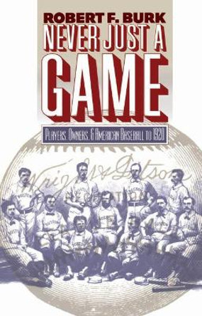 Never Just a Game: Players, Owners, and American Baseball to 1920 by Robert F. Burk 9780807849613