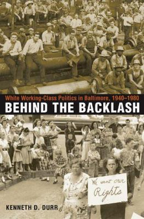 Behind the Backlash: White Working-Class Politics in Baltimore, 1940-1980 by Kenneth D. Durr 9780807854334