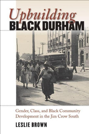 Upbuilding Black Durham: Gender, Class, and Black Community Development in the Jim Crow South by Leslie Brown 9780807858356
