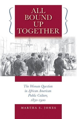 All Bound Up Together: The Woman Question in African American Public Culture, 1830-1900 by Martha S. Jones 9780807858455