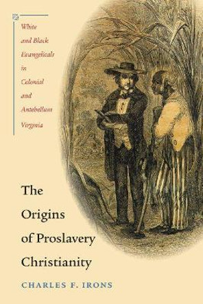 The Origins of Proslavery Christianity: White and Black Evangelicals in Colonial and Antebellum Virginia by Charles F. Irons 9780807858776