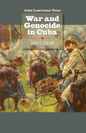 War and Genocide in Cuba, 1895-1898 by John Lawrence Tone 9780807859261