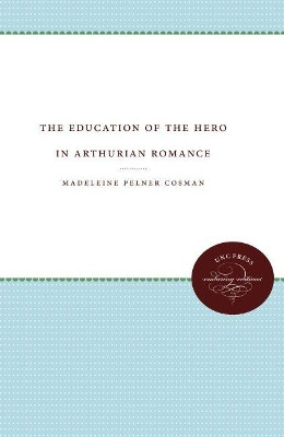 The Education of the Hero in Arthurian Romance by Madeleine Pelner Cosman 9780807873335