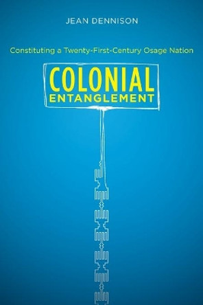 Colonial Entanglement: Constituting a Twenty-First-Century Osage Nation by Jean Dennison 9780807872901