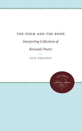 The Poem and the Book: Interpreting Collections of Romantic Poetry by Neil Fraistat 9780807873663