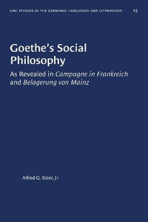 Goethe's Social Philosophy: As Revealed in &quot;Campagne in Frankreich&quot; and &quot;Belagerung von Mainz by Alfred G. Steer Jr. 9780807880159