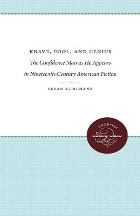 Knave, Fool, and Genius: The Confidence Man as He Appears in Nineteenth-Century American Fiction by Susan Kuhlmann 9780807897034