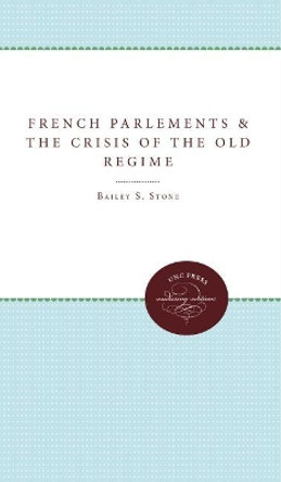 The French Parlements and the Crisis of the Old Regime by Bailey S. Stone 9780807897898