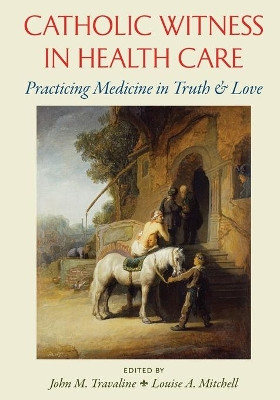 Catholic Witness in Health Care: Practicing Medicine in Truth and Love by John M. Travaline 9780813229836