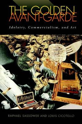 The Golden Avant-garde: Idolatry, Commercialism and Art by Raphael Sassower 9780813919355