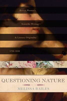 Questioning Nature: British Women's Scientific Writing and Literary Originality, 1750-1830 by Melissa Bailes 9780813939766