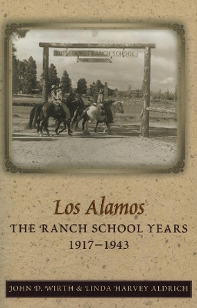 Los Alamos: The Ranch School Years, 1917-1943 by John D. Wirth 9780826328847