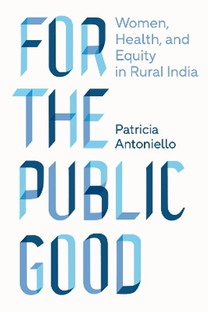 For the Public Good: Women, Health, and Equity in Rural India by Patricia Antoniello 9780826500236