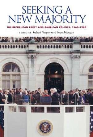Seeking a New Majority: The Republican Party and American Politics, 1960-1980 by Robert Mason 9780826518897