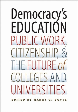 Democracy's Education: Public Work, Citizenship, and the Future of Colleges and Universities by Harry C. Boyte 9780826520364