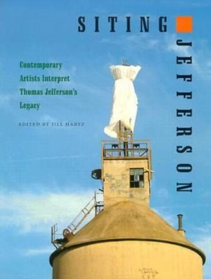 Siting Jefferson: Contemporary Artists Interpret Thomas Jefferson's Legacy by Jill Hartz 9780813921839