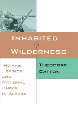 Inhabited Wilderness: Indians, Eskimos, and National Parks in Alaska by Theodore Catton 9780826318275