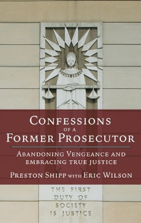 Confessions of a Former Prosecutor: Abandoning Vengeance and Embracing True Justice by Preston Shipp 9780827207530