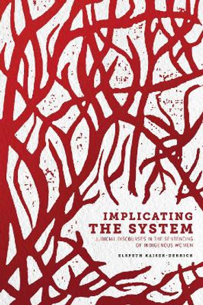 Implicating the System: Judicial Discourses in the Sentencing of Indigenous Women by Elspeth Kaiser-Derrick 9780887552410