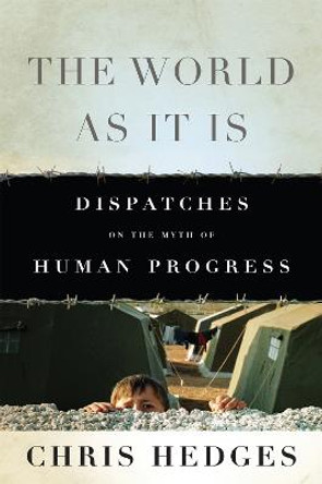 The World As It Is: Dispatches on the Myth of Human Progress by Chris Hedges