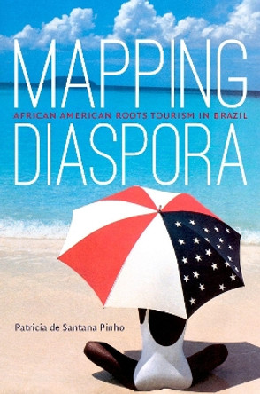 Mapping Diaspora: African American Roots Tourism in Brazil by Patricia de Santana Pinho 9781469645322