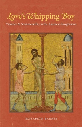 Love's Whipping Boy: Violence and Sentimentality in the American Imagination by Elizabeth Barnes 9781469614540