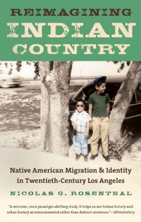 Reimagining Indian Country: Native American Migration and Identity in Twentieth-Century Los Angeles by Nicolas Rosenthal 9781469617565