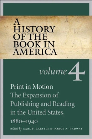 A History of the Book in America, Volume 4: Print in Motion: The Expansion of Publishing and Reading in the United States, 1880-1940 by Carl F. Kaestle 9781469621623