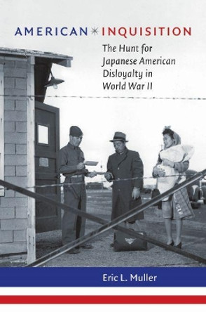 American Inquisition: The Hunt for Japanese American Disloyalty in World War II by Eric L. Muller 9781469641904