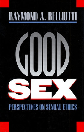 Good Sex: Perspectives on Sexual Ethics by Raymond A. Belliotti 9780700606054