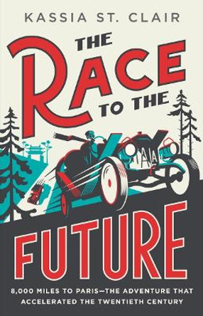 The Race to the Future: 8,000 Miles to Paris - The Adventure That Accelerated the Twentieth Century by Kassia St. Clair 9781324094913