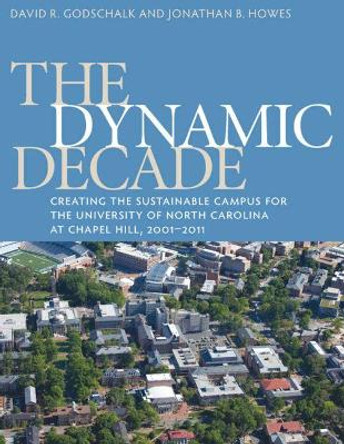 The Dynamic Decade: Creating the Sustainable Campus for the University of North Carolina at Chapel Hill, 2001-2011 by Jonathan B. Howes 9781469607252