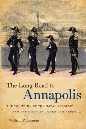 The Long Road to Annapolis: The Founding of the Naval Academy and the Emerging American Republic by William P. Leeman 9781469614878