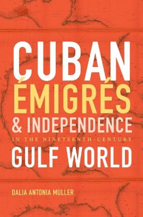 Cuban Emigres and Independence in the Nineteenth-Century Gulf World by Dalia Antonia Muller 9781469631981
